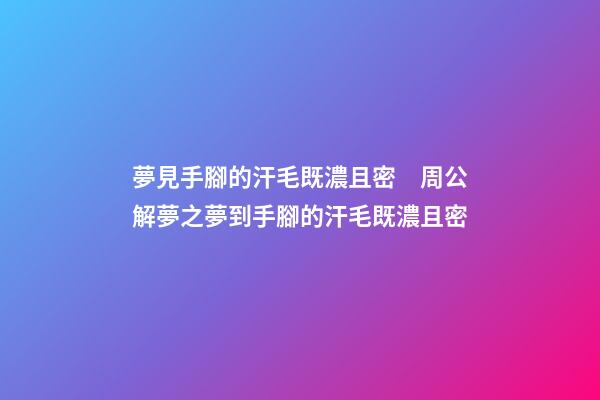 夢見手腳的汗毛既濃且密　周公解夢之夢到手腳的汗毛既濃且密